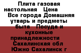 Плита газовая настольная › Цена ­ 1 700 - Все города Домашняя утварь и предметы быта » Посуда и кухонные принадлежности   . Сахалинская обл.,Южно-Сахалинск г.